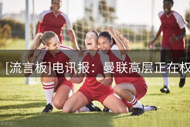 [流言板]电讯报：曼联高层正在权衡如何以最佳方式使用剩余的预算